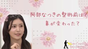 阿部なつきの整形前は?鼻が変わったのか加工なし写真と画像比較!