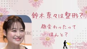 鈴木奈々は整形してる?顔変わったのか画像比較で検証!