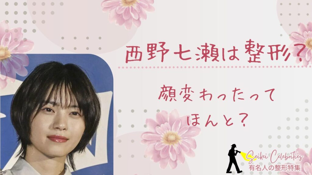 西野七瀬は整形してる？顔変わったのか画像比較で検証！