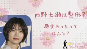 西野七瀬は整形してる?顔変わったのか画像比較で検証!