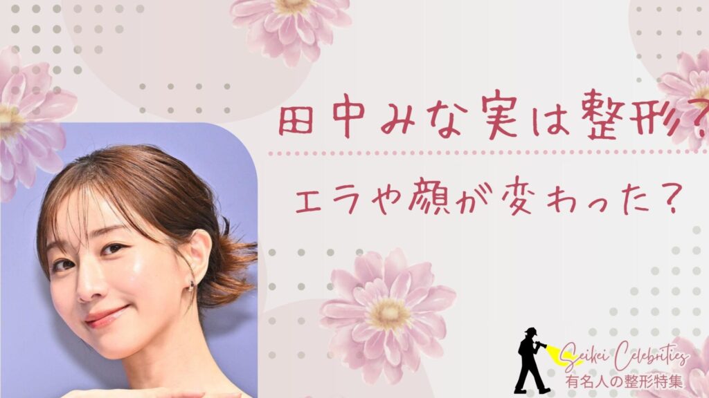 田中みな実は整形してる？エラや顔変わったのか画像比較！