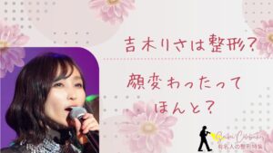 吉木りさは整形してる?顔変わったのか画像比較で検証!