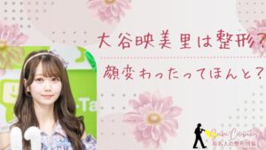 大谷映美里は整形してる?顔変わったのか画像比較で検証!