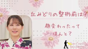 丘みどりの整形前は?顔変わったのか画像比較で検証!