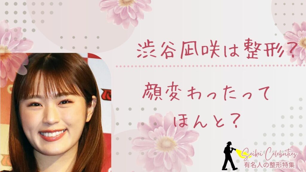 渋谷凪咲は整形してる？顔変わったのか画像比較で検証！