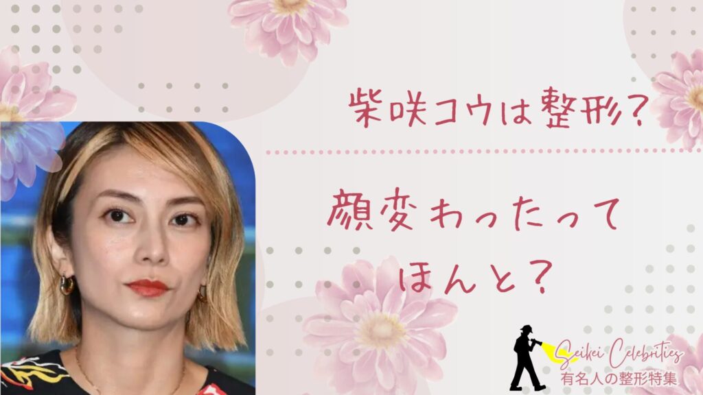 柴咲コウは整形してる？顔変わったのか画像比較で検証！