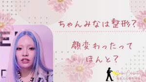 ちゃんみなは整形してる？顔変わったのか画像比較で検証！
