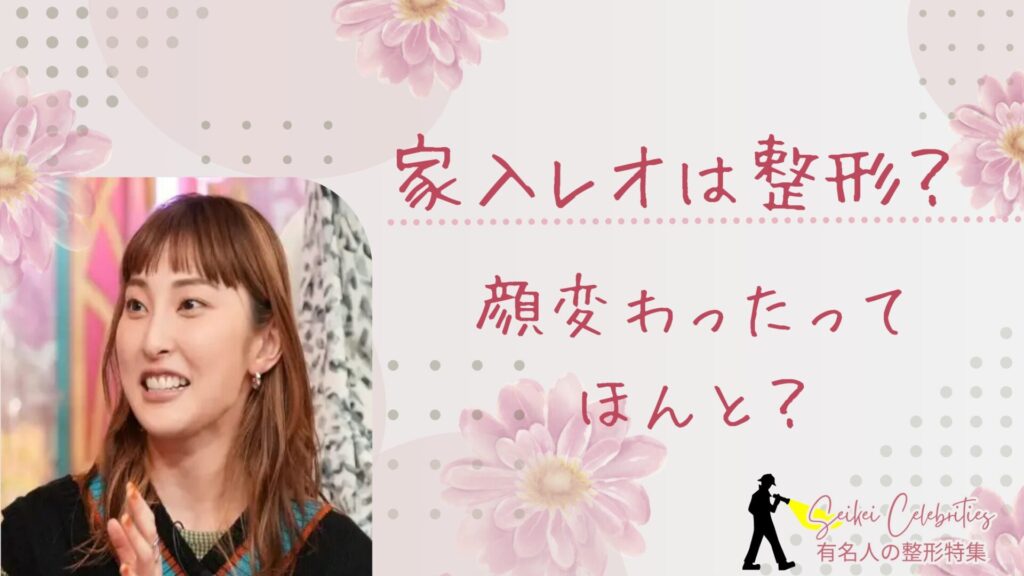 家入レオは整形してる？顔変わったのか画像比較で検証！