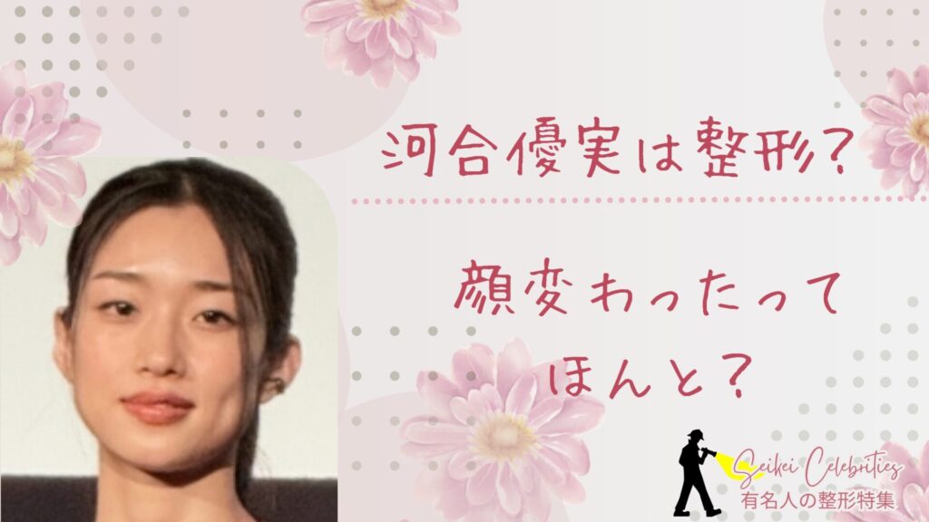 河合優実は整形してる？顔変わったのか画像比較で検証！