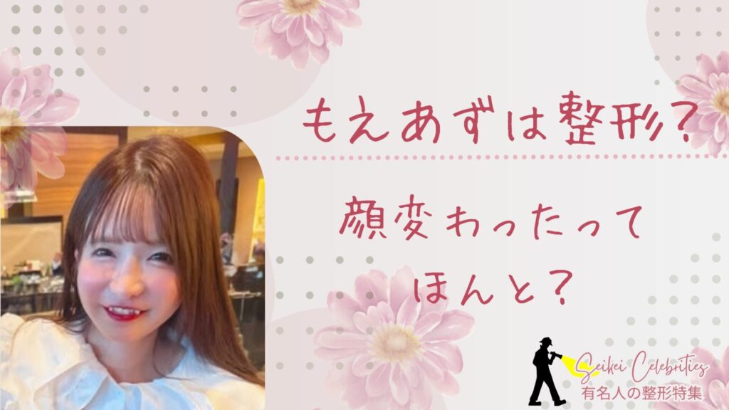 もえあずは整形してる？顔変わったのか画像比較で検証！
