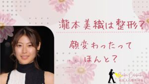 瀧本美織は整形してる？顔変わったのか画像比較で検証！