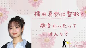 横田真悠は整形してる?顔変わったのか画像比較で検証!