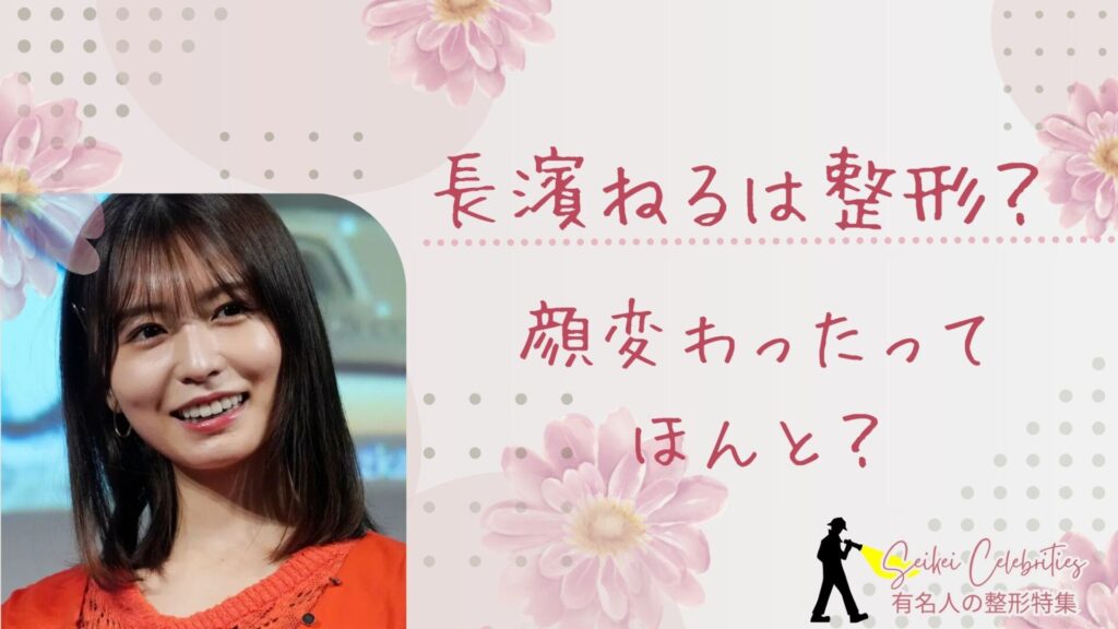 長濱ねるは整形してる？顔変わったのか画像比較で検証！
