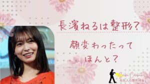 長濱ねるは整形してる?顔変わったのか画像比較で検証!