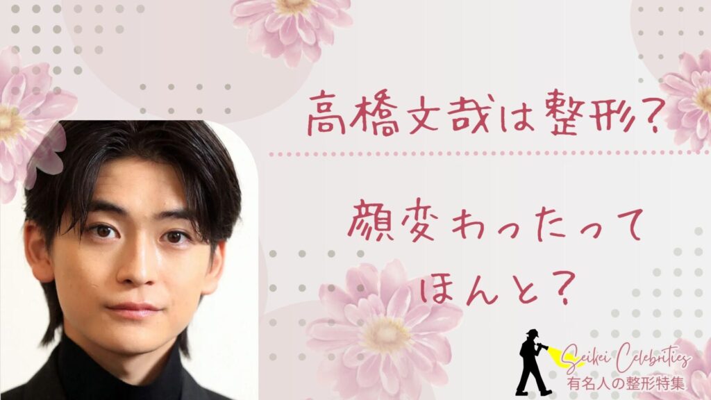 高橋文哉は整形してる？顔変わったのか画像比較で検証！