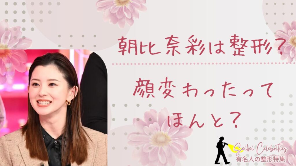 朝比奈彩は整形してる？顔変わったのか画像比較で検証！