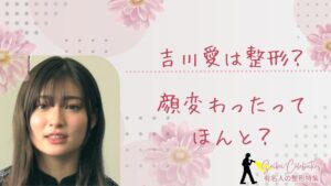 吉川愛は整形してる？顔変わったのか画像比較で検証！