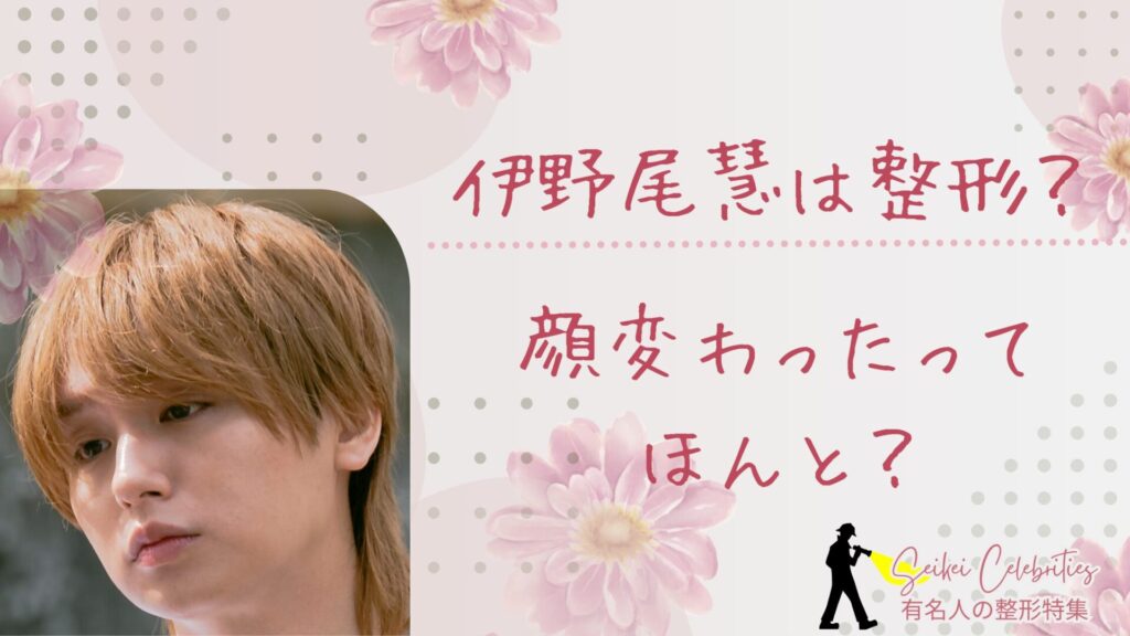 伊野尾慧は整形してる？顔変わったのか画像比較で検証！