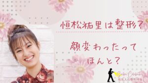 恒松祐里は整形してる？顔変わったのか画像比較で検証！