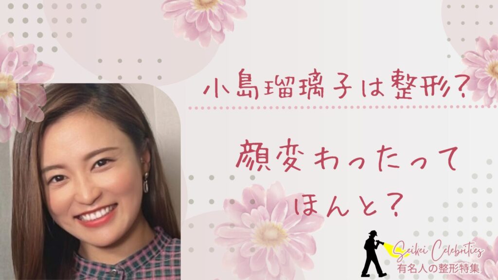 小島瑠璃子は整形してる？顔変わったのか画像比較で検証！