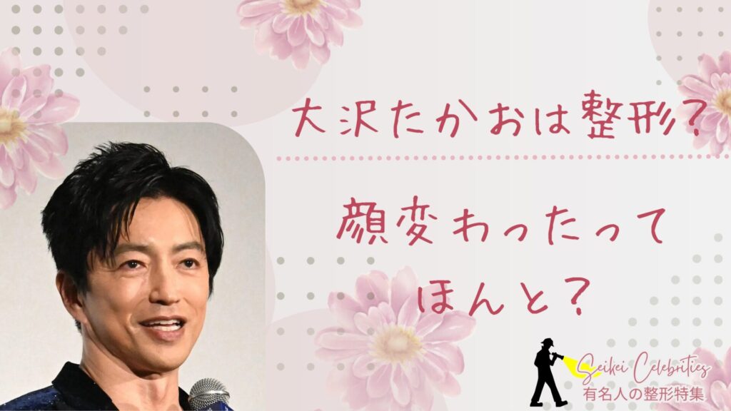 大沢たかおは整形してる？顔変わったのか画像比較で検証！