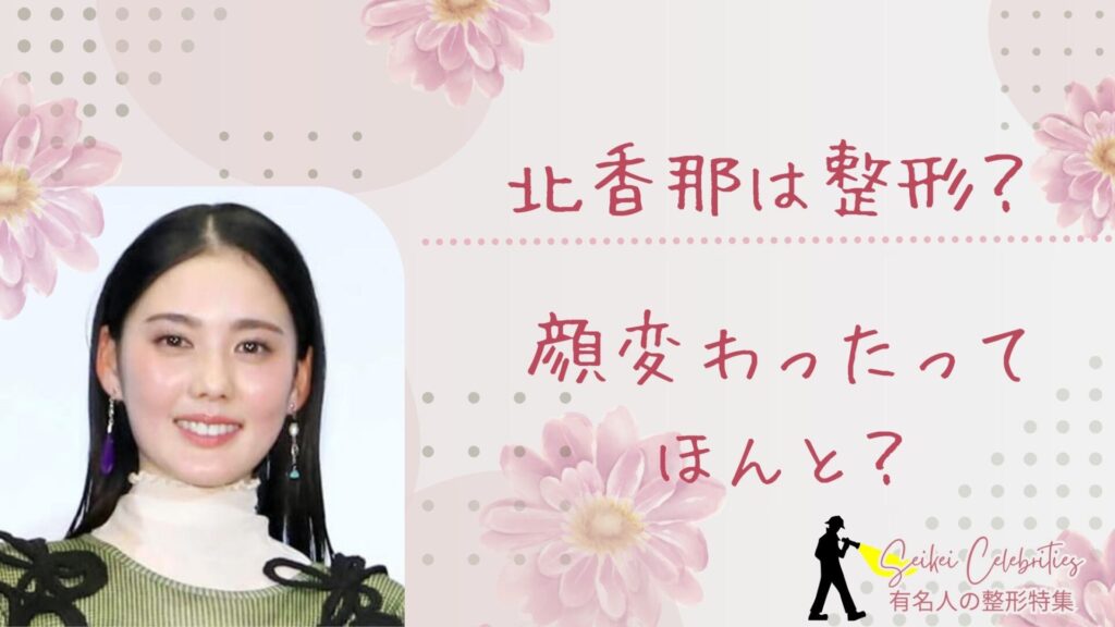 北香那は整形してる？顔変わったのか画像比較で検証！