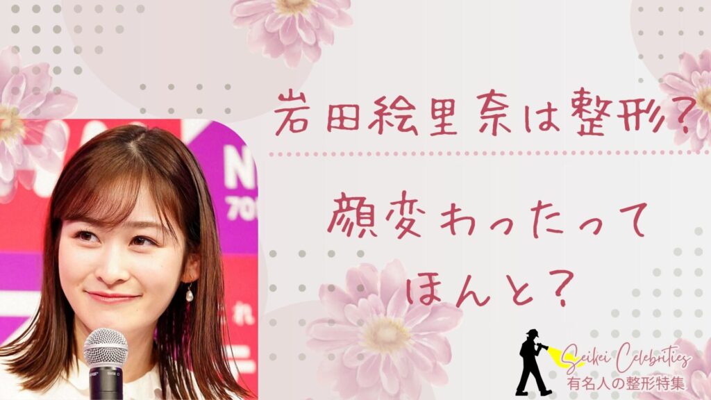 岩田絵里奈は整形してる？顔変わったのか画像比較で検証！