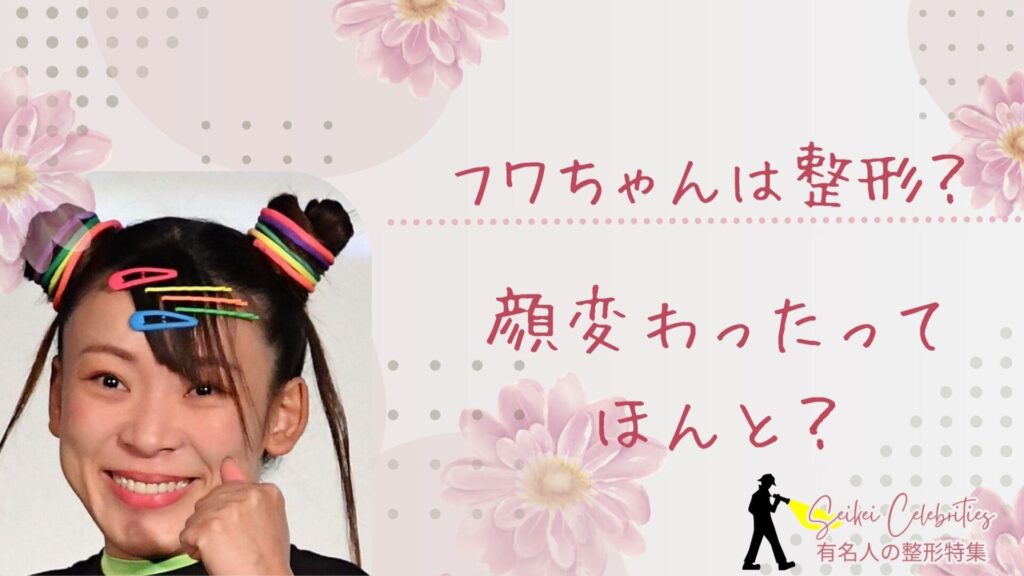 フワちゃんは整形してる？顔変わったのか画像比較で検証！