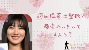 河田陽菜は整形してる？顔変わったのか画像比較で検証！