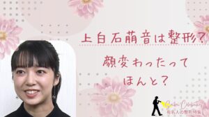 上白石萌音は整形してる？顔変わったのか画像比較で検証！