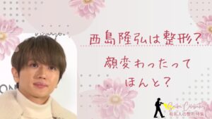 西島隆弘は整形してる？顔変わったのか画像比較で検証！