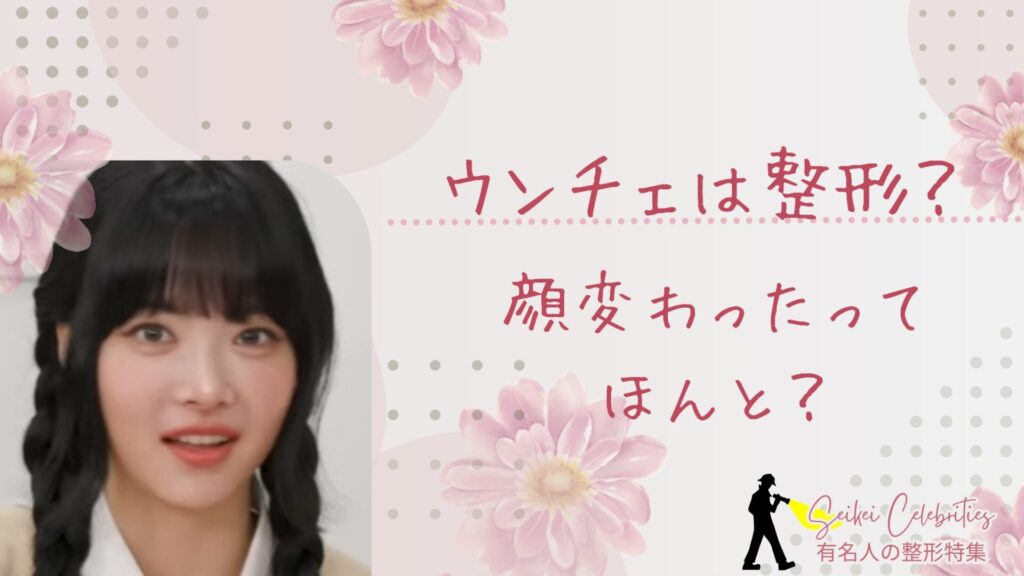 ウンチェは整形してる？顔変わったのか画像比較で検証！