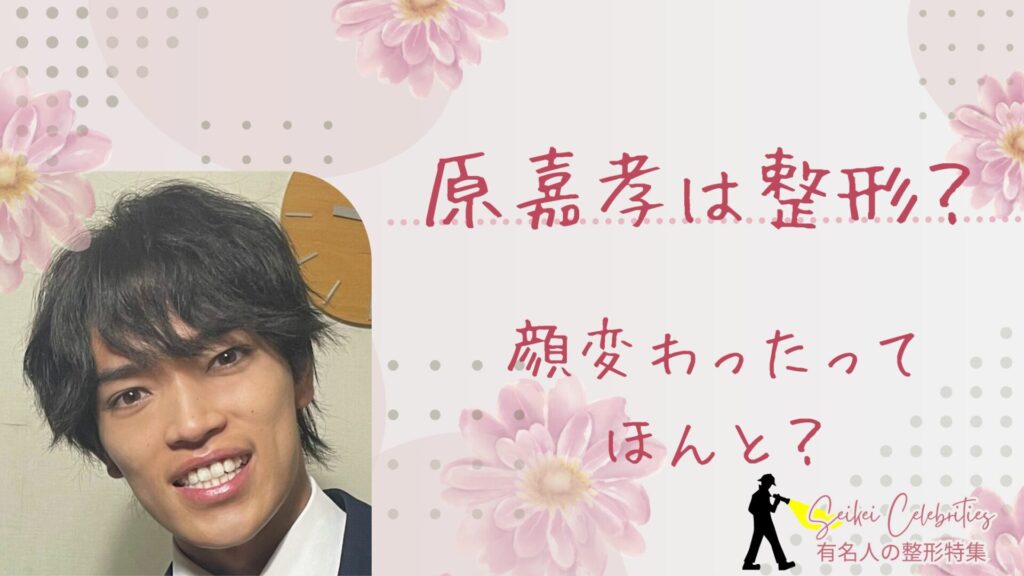 原嘉孝は整形してる？ほくろとって顔変わったのか画像比較で検証！