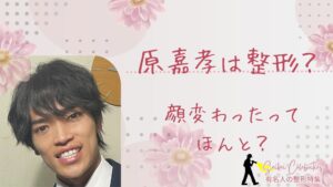 原嘉孝は整形してる？ほくろとって顔変わったのか画像比較で検証！