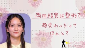 岡田結実は整形してる?顔が変わったのか画像比較で検証!
