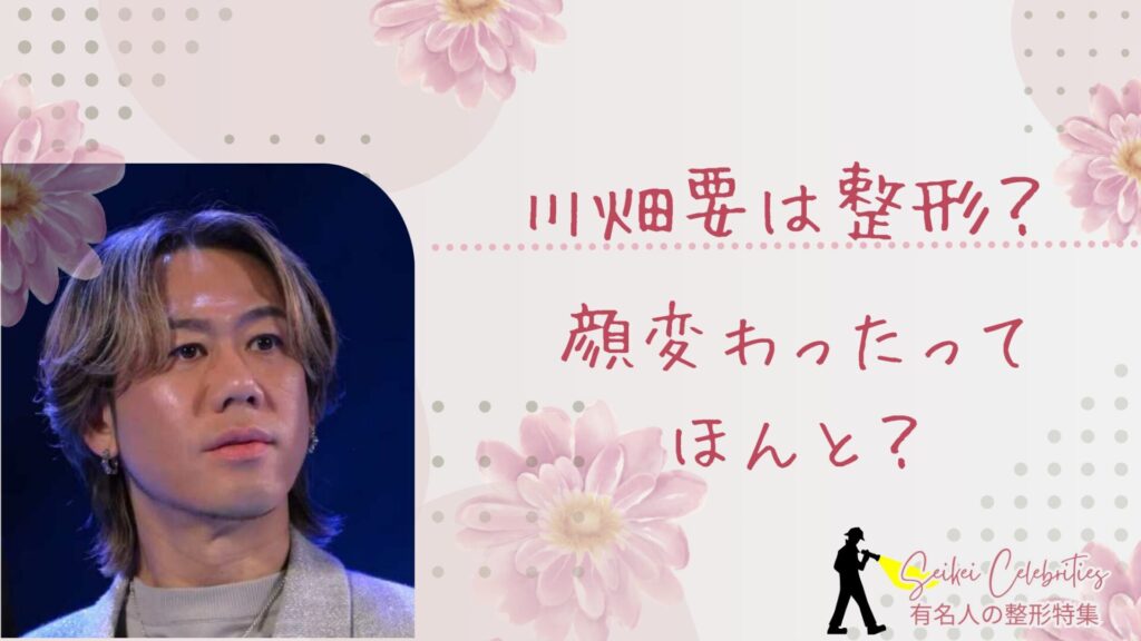 川畑要は整形してる？顔変わったのか画像比較で検証！