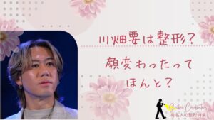 川畑要は整形してる？顔変わったのか画像比較で検証！