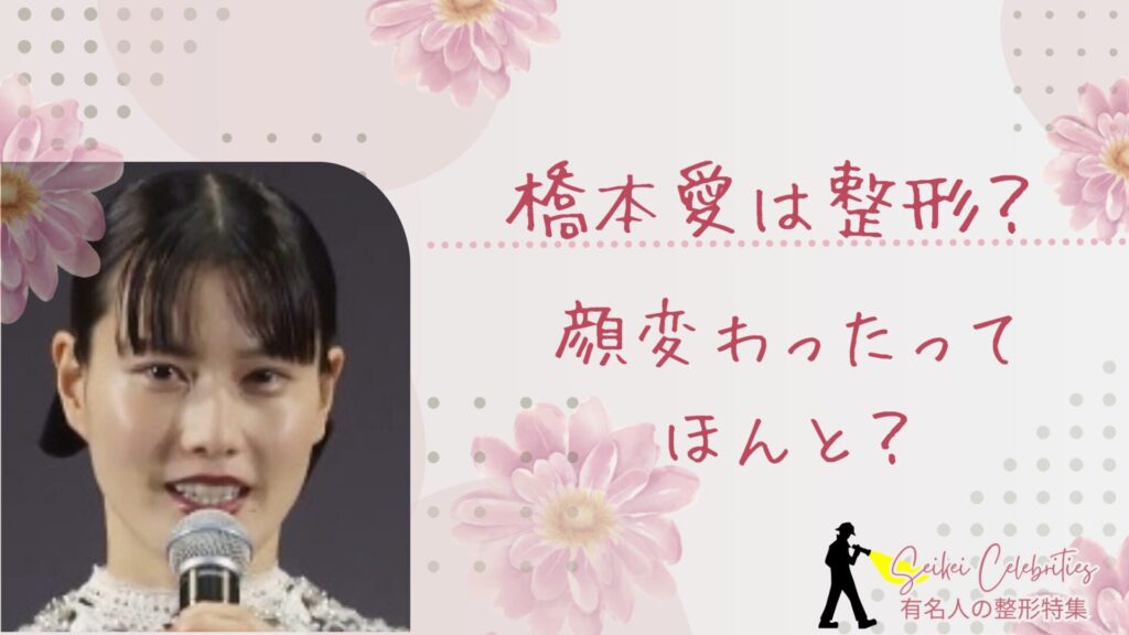 橋本愛は整形してる？顔変わったのか画像比較で検証！