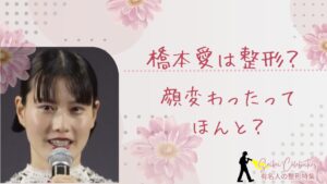 橋本愛は整形してる？顔変わったのか画像比較で検証！