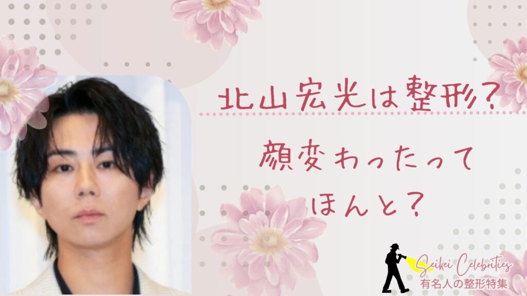 北山宏光は整形してる？顔変わったのか画像比較で検証！