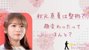 秋元真夏は整形してる?顔変わったのか画像比較で検証!