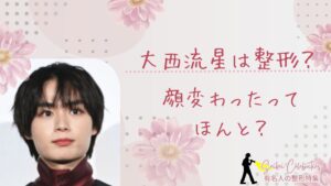 大西流星は整形してる?顔変わったのか画像比較で検証!