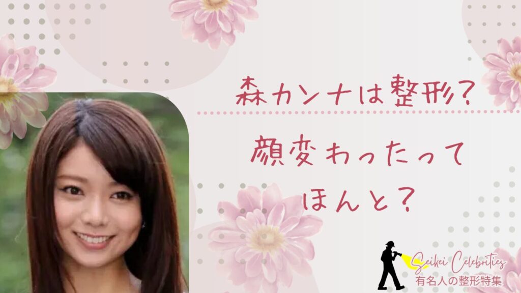森カンナは整形してる？顔変わったのか画像比較で検証！