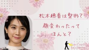 松本穂香は整形してる?顔が変わったのか画像比較で検証!