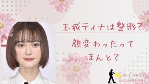玉城ティナは整形してる？顔変わったのか画像比較で検証！