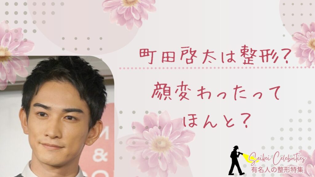 町田啓太は整形してる？顔変わったのか画像比較で検証！