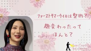 ファーストサマーウイカは整形してる?顔変わったのか画像比較で検証!
