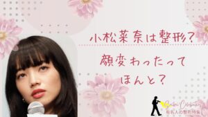 小松菜奈は整形してる？顔変わったのか画像比較で検証！