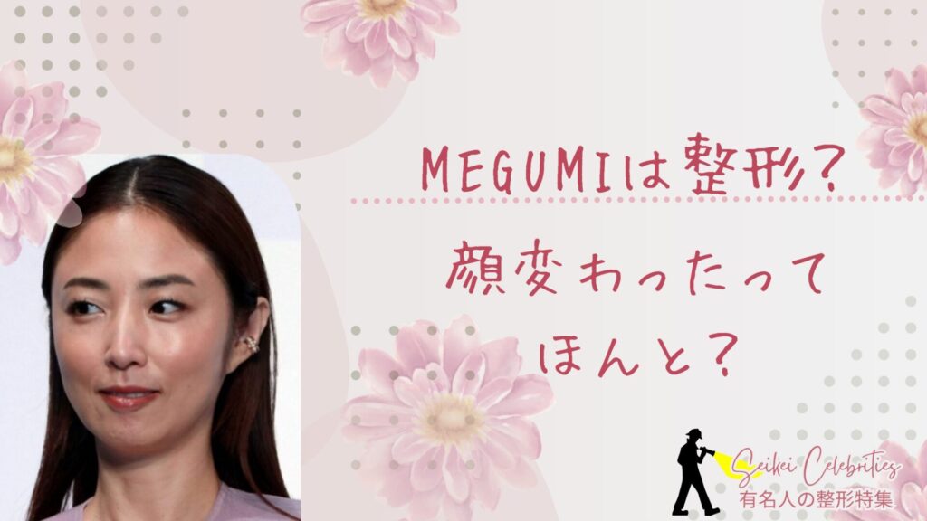 MEGUMIは整形してる？顔変わったのか画像比較で検証！