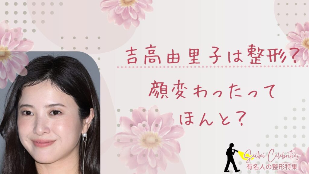 吉高由里子は整形してる？顔変わったのか画像比較で検証！